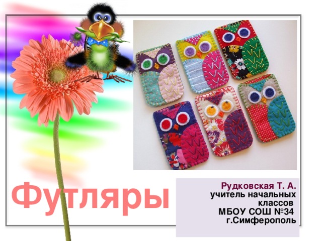 Футляры Рудковская Т. А. учитель начальных классов МБОУ СОШ №34 г.Симферополь