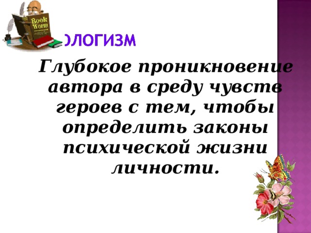  Глубокое проникновение автора в среду чувств героев с тем, чтобы определить законы психической жизни личности. 