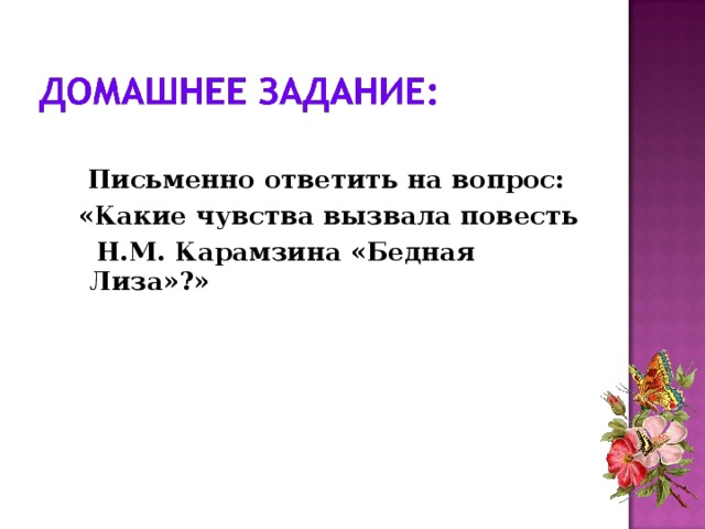   Письменно ответить на вопрос:  «Какие чувства вызвала повесть  Н.М. Карамзина «Бедная Лиза»?» 