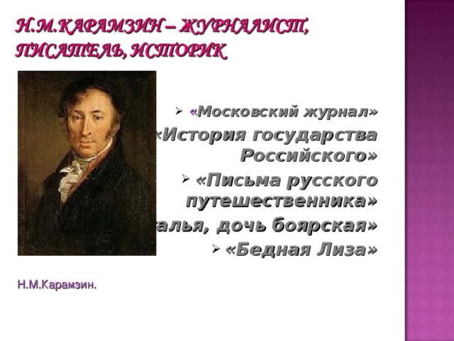  « Московский журнал» « Московский журнал» «История государства Российского» «Письма русского путешественника» «Наталья, дочь боярская» «Бедная Лиза»  Н.М.Карамзин. 