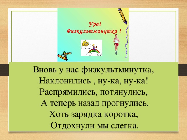 Вновь у нас физкультминутка, Наклонились , ну-ка, ну-ка! Распрямились, потянулись,  А теперь назад прогнулись. Хоть зарядка коротка,  Отдохнули мы слегка. 23 