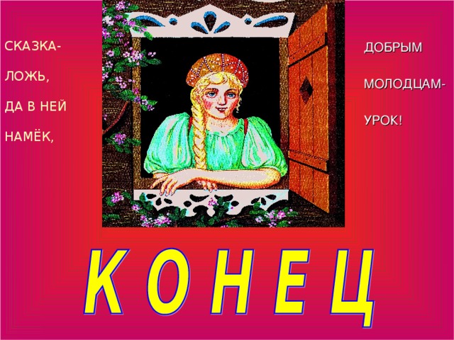 ДОБРЫМ МОЛОДЦАМ - УРОК!  СКАЗКА-   ЛОЖЬ,   ДА В НЕЙ   НАМЁК, 