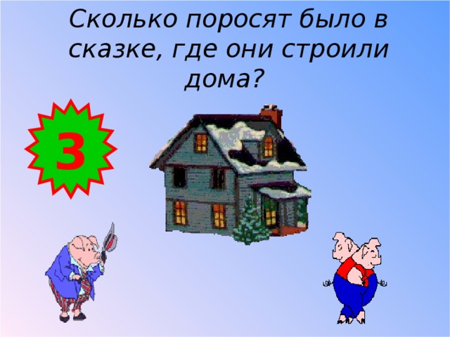 Сколько поросят было в  сказке, где они строили дома?  3 