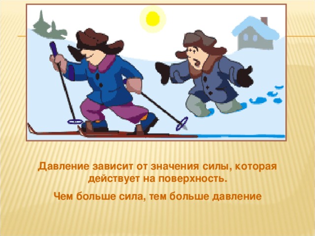 Давление зависит от значения силы, которая действует на поверхность. Чем больше сила, тем больше давление