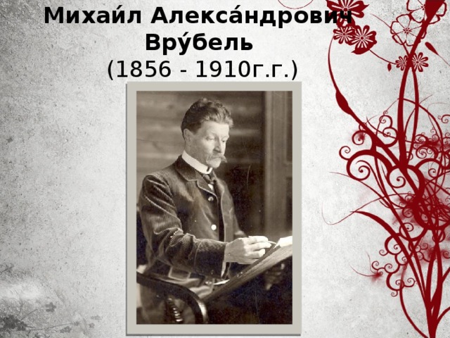 Михаи́л Алекса́ндрович  Вру́бель    (1856 - 1910г.г.) 