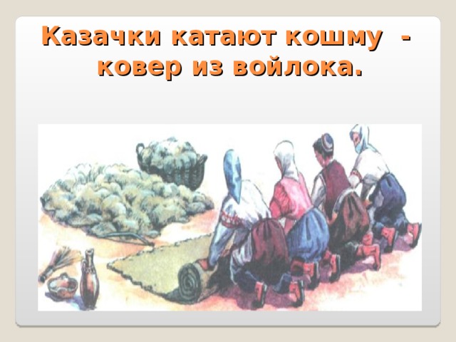 Казачки катают кошму - ковер из войлока. 