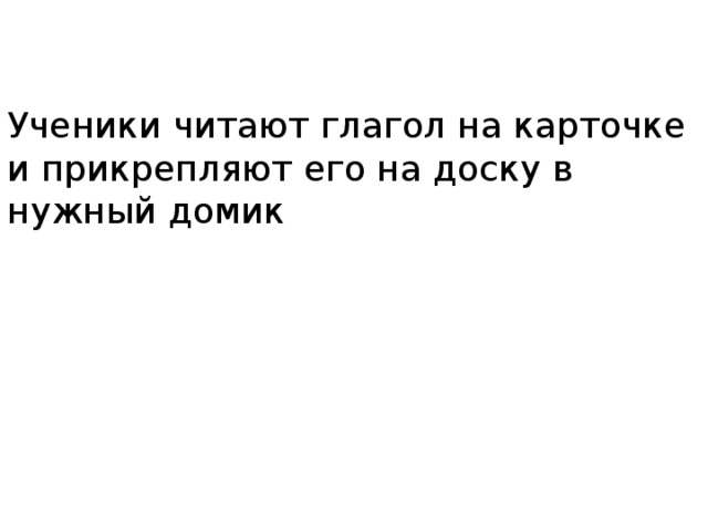 Ученики читают глагол на карточке и прикрепляют его на доску в нужный домик 
