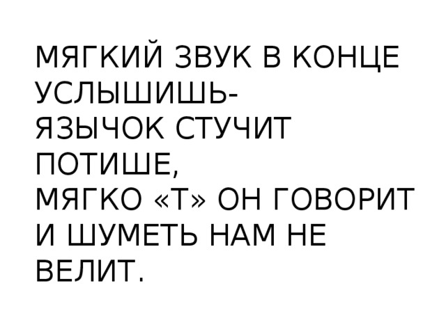 МЯГКИЙ ЗВУК В КОНЦЕ УСЛЫШИШЬ- ЯЗЫЧОК СТУЧИТ ПОТИШЕ, МЯГКО «T» ОН ГОВОРИТ И ШУМЕТЬ НАМ НЕ ВЕЛИТ. 