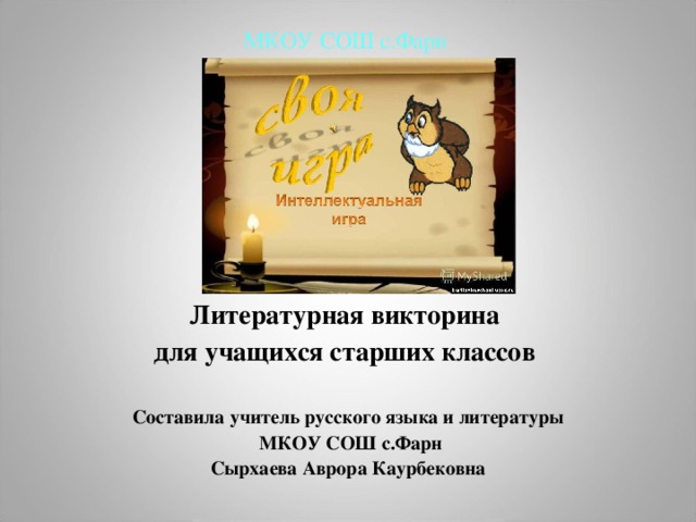 МКОУ СОШ с.Фарн Литературная викторина для учащихся старших классов  Составила учитель русского языка и литературы  МКОУ СОШ с.Фарн Сырхаева Аврора Каурбековна   