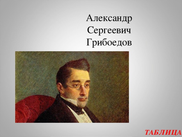 Александр Сергеевич Грибоедов   ТАБЛИЦА  