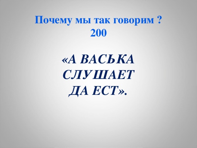 Почему мы так говорим ?  200 «А ВАСЬКА СЛУШАЕТ ДА ЕСТ».   