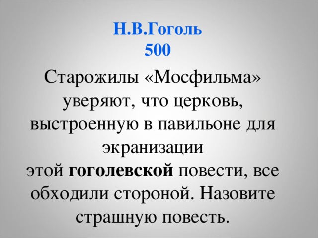 Н.В.Гоголь  500 Старожилы «Мосфильма» уверяют, что церковь, выстроенную в павильоне для экранизации этой  гоголевской  повести, все обходили стороной. Назовите страшную повесть.  