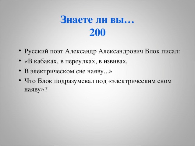 Знаете ли вы…  200 Русский поэт Александр Александрович Блок писал: «В кабаках, в переулках, в извивах, В электрическом сне наяву...» Что Блок подразумевал под «электрическим сном наяву»?  