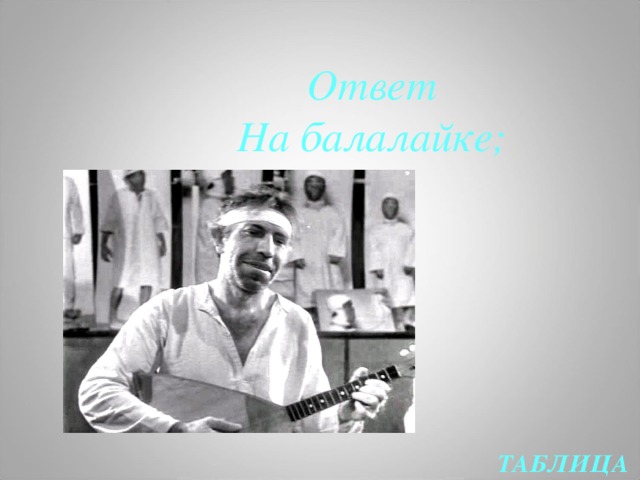 Ответ На балалайке; ТАБЛИЦА  