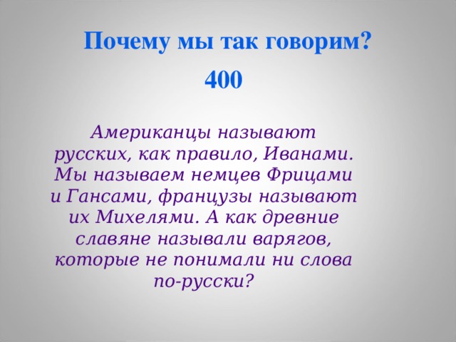 Почему мы так говорим?  4 00  Американцы называют русских, как правило, Иванами. Мы называем немцев Фрицами и Гансами, французы называют их Михелями. А как древние славяне называли варягов, которые не понимали ни слова по-русски?  