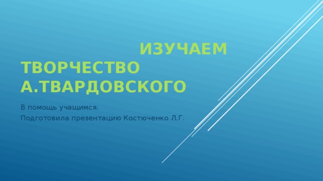   Изучаем творчество А.Твардовского  В помощь учащимся. Подготовила презентацию Костюченко Л.Г. 