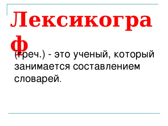 Лексикограф   (греч.) - это ученый, который занимается составлением словарей .    