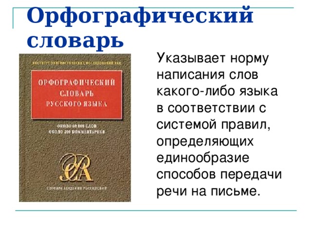 Орфографический словарь Указывает норму написания слов какого-либо языка в соответствии с системой правил, определяющих единообразие способов передачи речи на письме. 