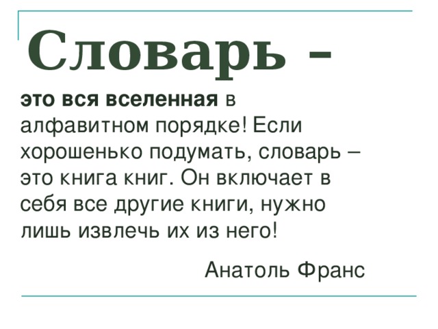 Словарь – это вся вселенная в алфавитном порядке! Если хорошенько подумать, словарь – это книга книг. Он включает в себя все другие книги, нужно лишь извлечь их из него! Анатоль Франс  