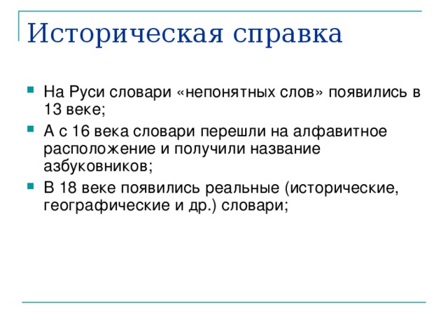 Историческая справка На Руси словари «непонятных слов» появились в 13 веке; А с 16 века словари перешли на алфавитное расположение и получили название азбуковников; В 18 веке появились реальные (исторические, географические и др.) словари; 