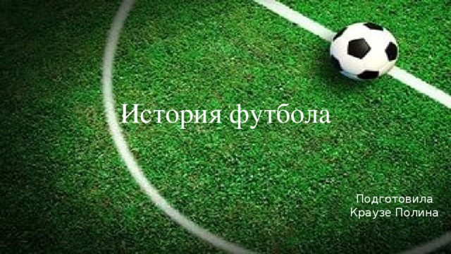 История футбола Подготовила Краузе Полина 