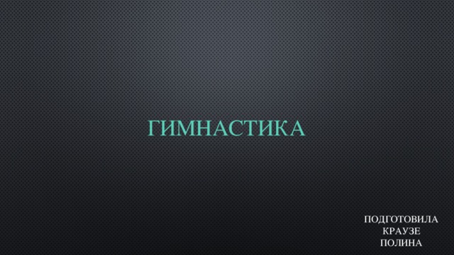  Гимнастика Подготовила Краузе Полина 