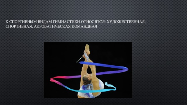 К спортивным видам гимнастики относятся: художественная, спортивная, акробатическая командная 