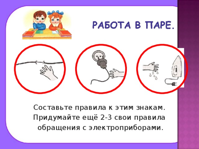 Составьте правила к этим знакам. Придумайте ещё 2-3 свои правила  обращения с электроприборами. 