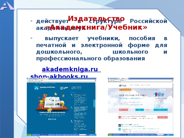 действует в структуре Российской академии наук   выпускает учебники, пособия в печатной и электронной форме для дошкольного, школьного и профессионального образования   akademkniga.ru  shop-akbooks.ru        Издательство «Академкнига/Учебник»  