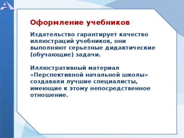  Издательство гарантирует качество иллюстраций учебников, они выполняют серьезные дидактические (обучающие) задачи.  Иллюстративный материал «Перспективной начальной школы» создавали лучшие специалисты, имеющие к этому непосредственное отношение.    Оформление учебников  