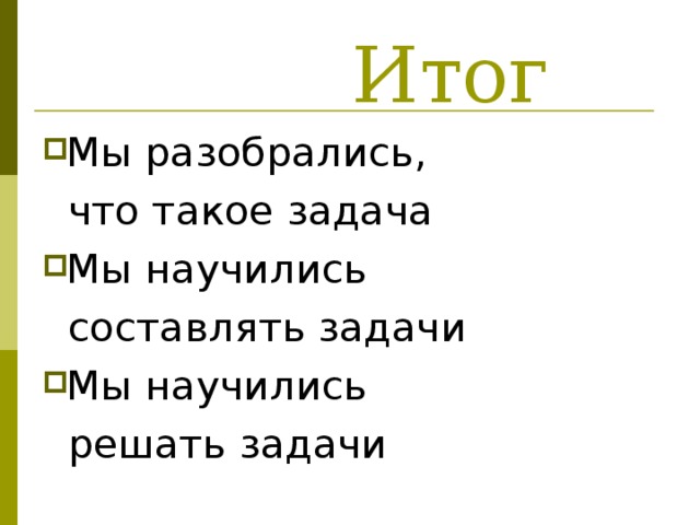  Итог Мы разобрались,  что такое задача Мы научились  составлять задачи Мы научились  решать задачи 