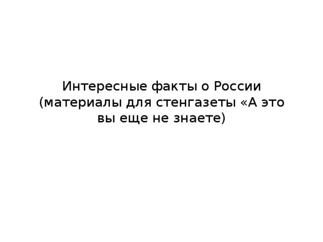 Интересные факты о России  (материалы для стенгазеты «А это вы еще не знаете) 
