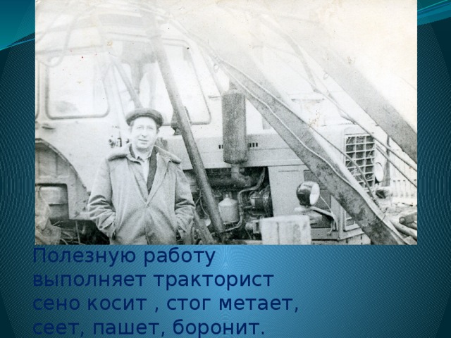 Полезную работу  выполняет тракторист  сено косит , стог метает,  сеет, пашет, боронит. 