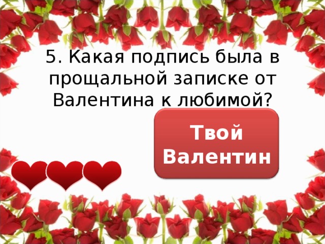 5. Какая подпись была в прощальной записке от Валентина к любимой? Твой Валентин 
