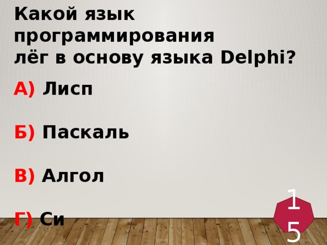 Какой язык программирования лёг в основу языка Dеlphi?  А) Лисп  Б) Паскаль  В) Алгол  Г) Си 15