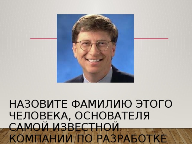 Назовите фамилию этого человека, основателя самой известной компании по разработке программного обеспечения.