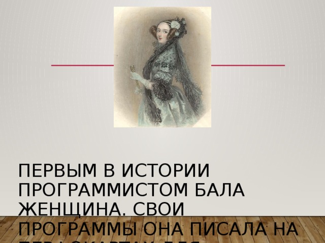 Первым в истории программистом бала женщина. Свои программы она писала на перфокартах для аналитической машины Чарльза Беббиджа.