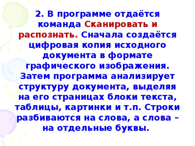 2. В программе отдаётся команда Сканировать и распознать . Сначала создаётся цифровая копия исходного документа в формате графического изображения. Затем программа анализирует структуру документа, выделяя на его страницах блоки текста, таблицы, картинки и т.п. Строки разбиваются на слова, а слова – на отдельные буквы. 
