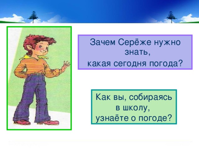 Зачем Серёже нужно знать, какая сегодня погода? Как вы, собираясь в школу, узнаёте о погоде? 