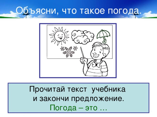 Объясни, что такое погода. Прочитай текст учебника и закончи предложение. Погода – это … 