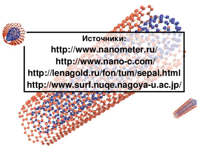 Источники: http://www.nanometer.ru/  http://www.nano-c.com/ http://lenagold.ru/fon/tum/sepal.html http://www.surf.nuqe.nagoya-u.ac.jp/ 