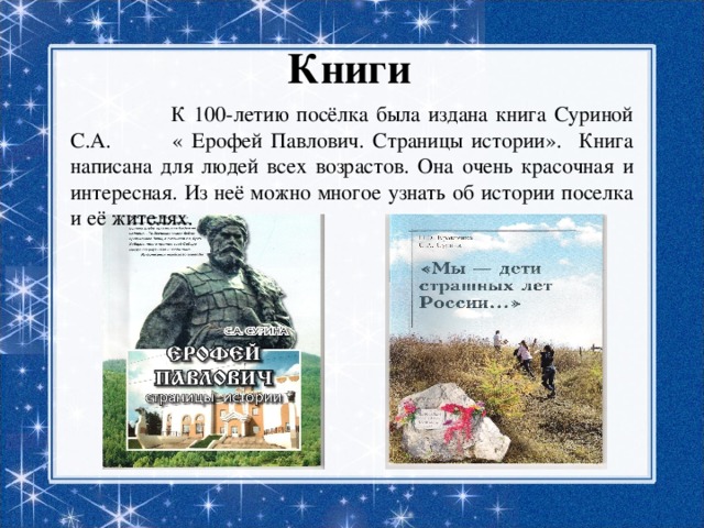 Книги  К 100-летию посёлка была издана книга Суриной С.А. « Ерофей Павлович. Страницы истории». Книга написана для людей всех возрастов. Она очень красочная и интересная. Из неё можно многое узнать об истории поселка и её жителях. 