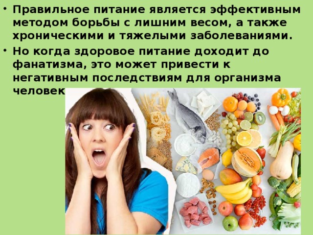 Правильное питание является эффективным методом борьбы с лишним весом, а также хроническими и тяжелыми заболеваниями. Но когда здоровое питание доходит до фанатизма, это может привести к негативным последствиям для организма человека.  