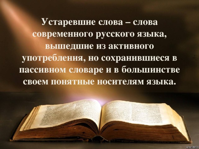 Устаревшие слова – слова современного русского языка, вышедшие из активного употребления, но сохранившиеся в пассивном словаре и в большинстве своем понятные носителям языка. 