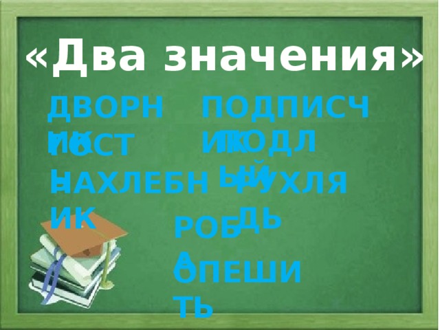 «Два значения» ДВОРНИК ПОДПИСЧИК ПОДЛЫЙ ГОСТЬ НАХЛЕБНИК РУХЛЯДЬ РОБА ОПЕШИТЬ 