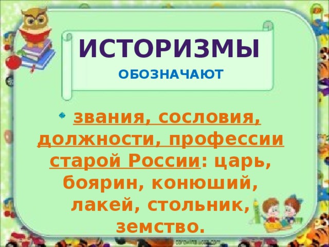 Историзмы ОБОЗНАЧАЮТ  звания, сословия, должности, профессии старой России : царь, боярин, конюший, лакей, стольник, земство. 