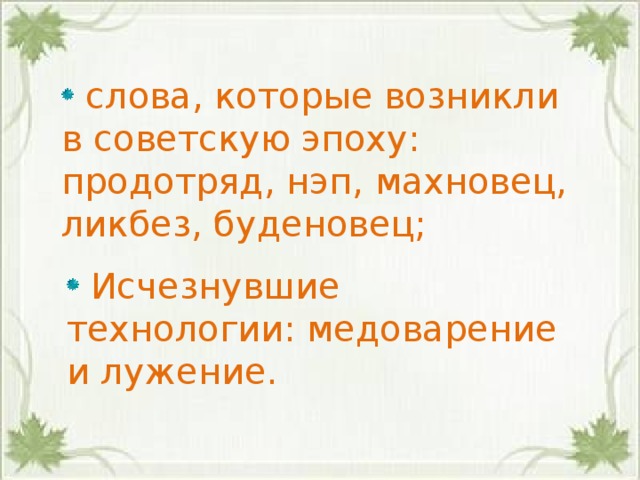  слова, которые возникли в советскую эпоху: продотряд, нэп, махновец, ликбез, буденовец;    Исчезнувшие технологии: медоварение и лужение.   