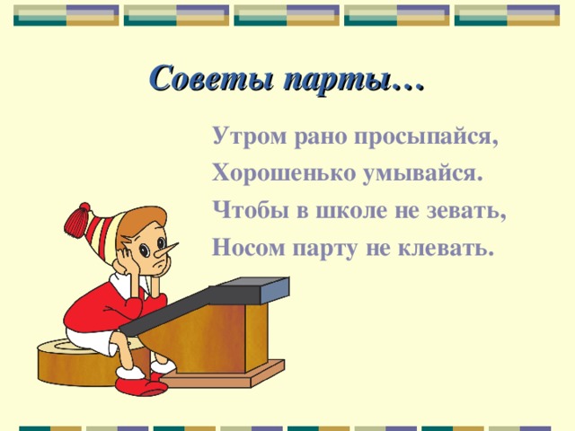 Советы парты… Утром рано просыпайся, Хорошенько умывайся. Чтобы в школе не зевать, Носом парту не клевать. 