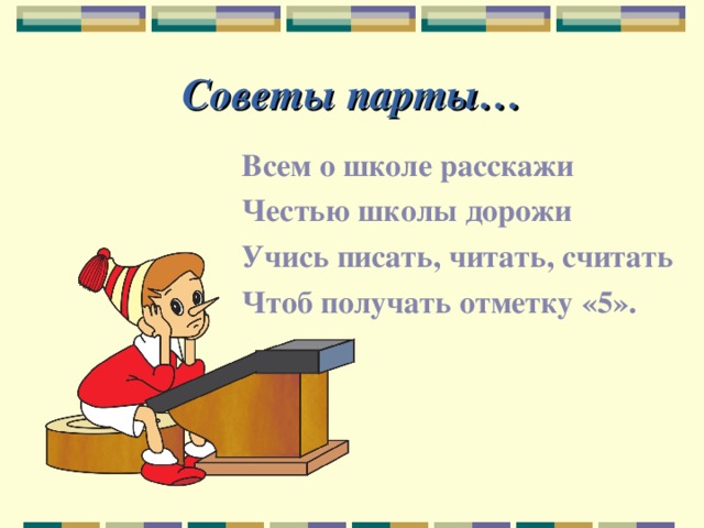 Советы парты… Всем о школе расскажи Честью школы дорожи Учись писать, читать, считать Чтоб получать отметку «5». 