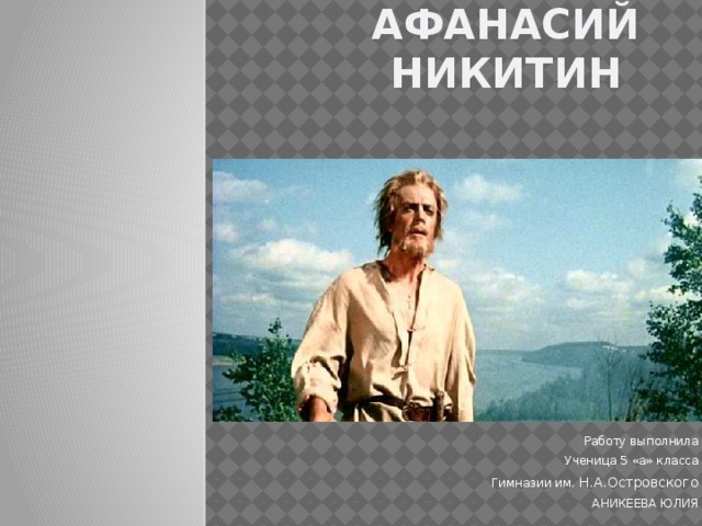 Афанасий никитин Работу выполнила Ученица 5 «а» класса Гимназии им. Н.А.Островского АНИКЕЕВА ЮЛИЯ 
